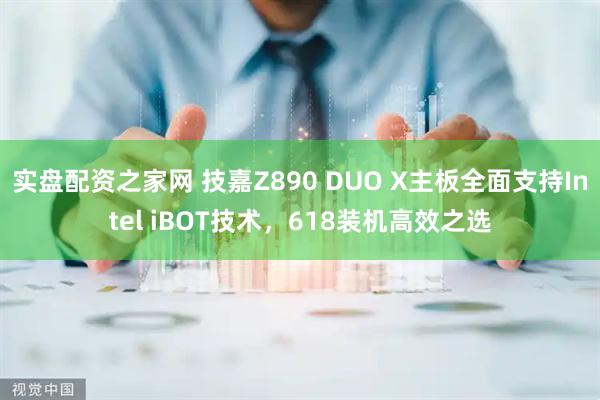 实盘配资之家网 技嘉Z890 DUO X主板全面支持Intel iBOT技术，618装机高效之选